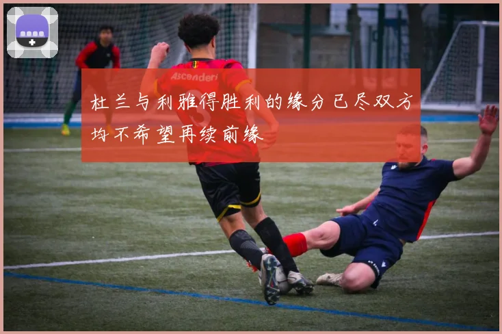 杜兰与利雅得胜利的缘分已尽双方均不希望再续前缘
