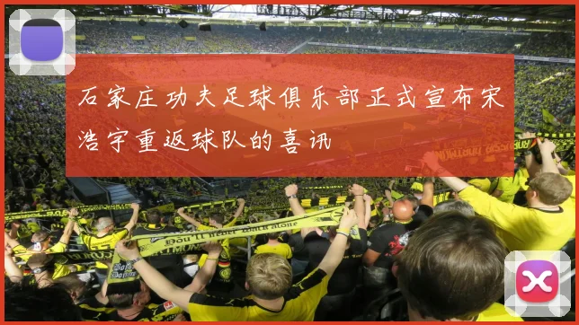 石家庄功夫足球俱乐部正式宣布宋浩宇重返球队的喜讯