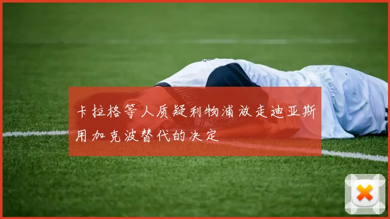 卡拉格等人质疑利物浦放走迪亚斯用加克波替代的决定