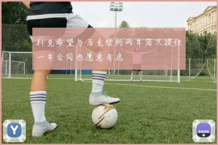 科克希望与马竞续约两年若只提供一年合同也愿意考虑