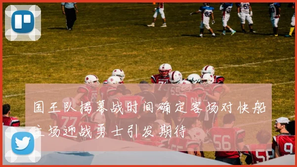 国王队揭幕战时间确定客场对快船主场迎战勇士引发期待
